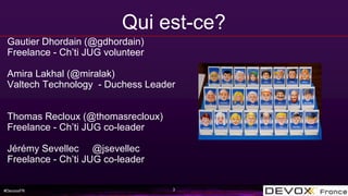 #DevoxxFR
Qui est-ce?
3
Gautier Dhordain (@gdhordain)
Freelance - Ch’ti JUG volunteer
Amira Lakhal (@miralak)
Valtech Tech...