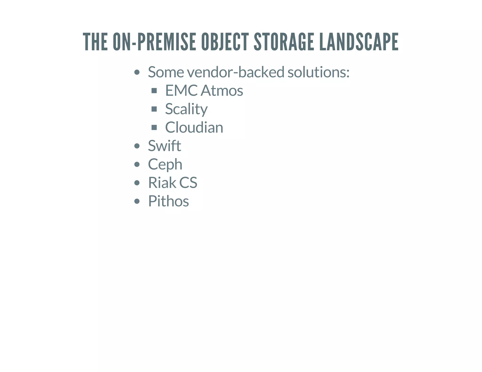 THE ON-PREMISE OBJECT STORAGE LANDSCAPE
Some vendor-backed solutions:
EMC Atmos
Scality
Cloudian
Swift
Ceph
Riak CS
Pithos
 