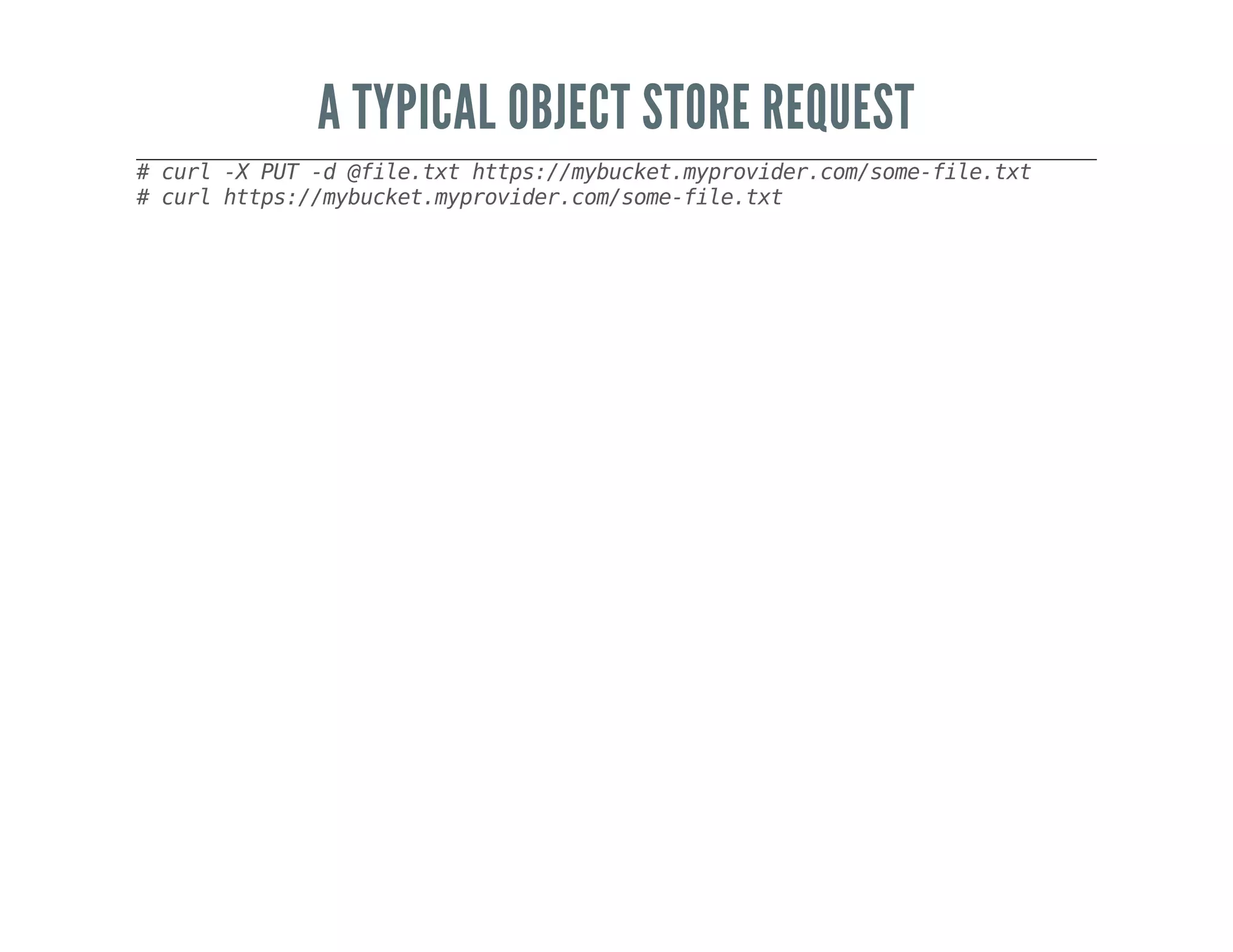 A TYPICAL OBJECT STORE REQUEST
#curl-XPUT-d@file.txthttps://mybucket.myprovider.com/some-file.txt
#curlhttps://mybucket.myprovider.com/some-file.txt
 