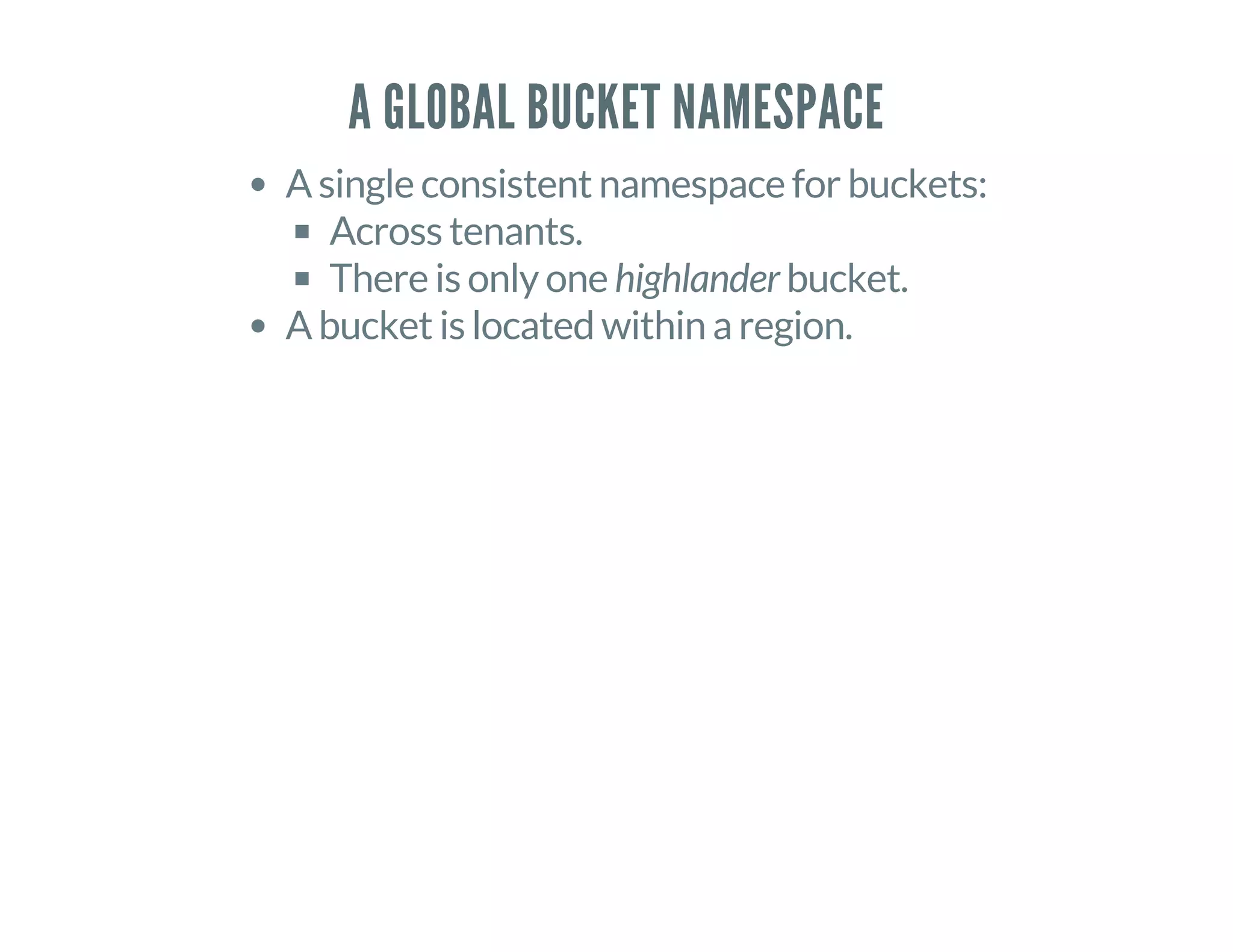 A GLOBAL BUCKET NAMESPACE
A single consistent namespace for buckets:
Across tenants.
There is only one highlander bucket.
A bucket is located within a region.
 