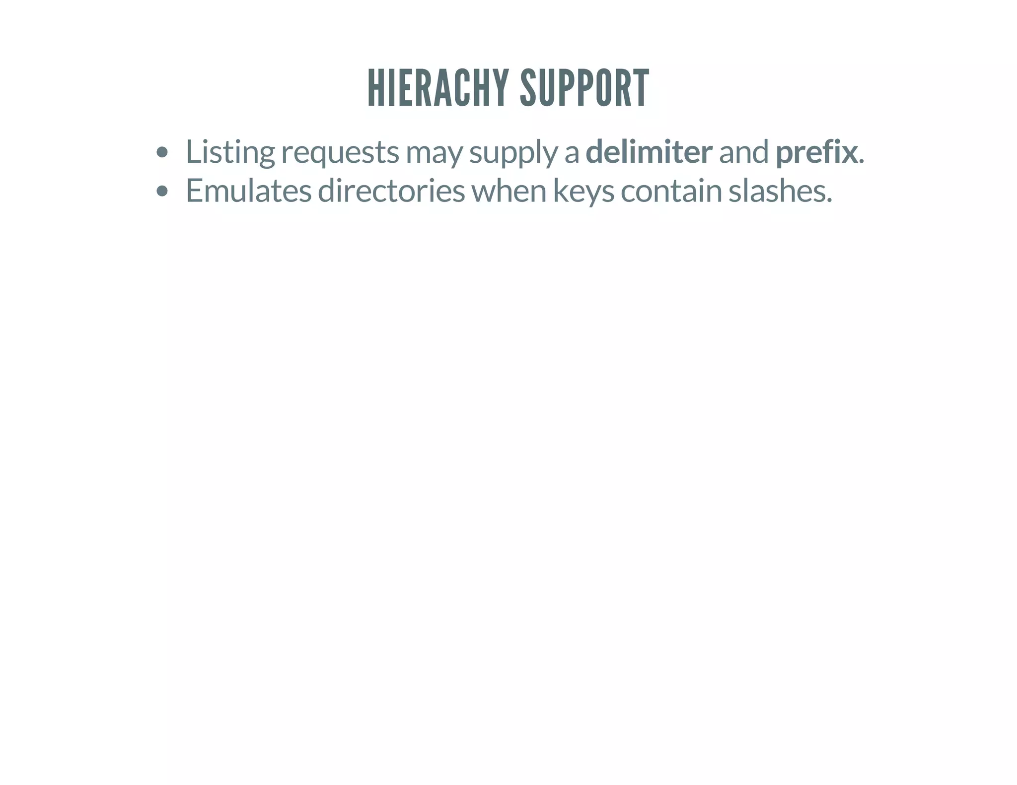 HIERACHY SUPPORT
Listing requests may supply a delimiter and prefix.
Emulates directories when keys contain slashes.
 