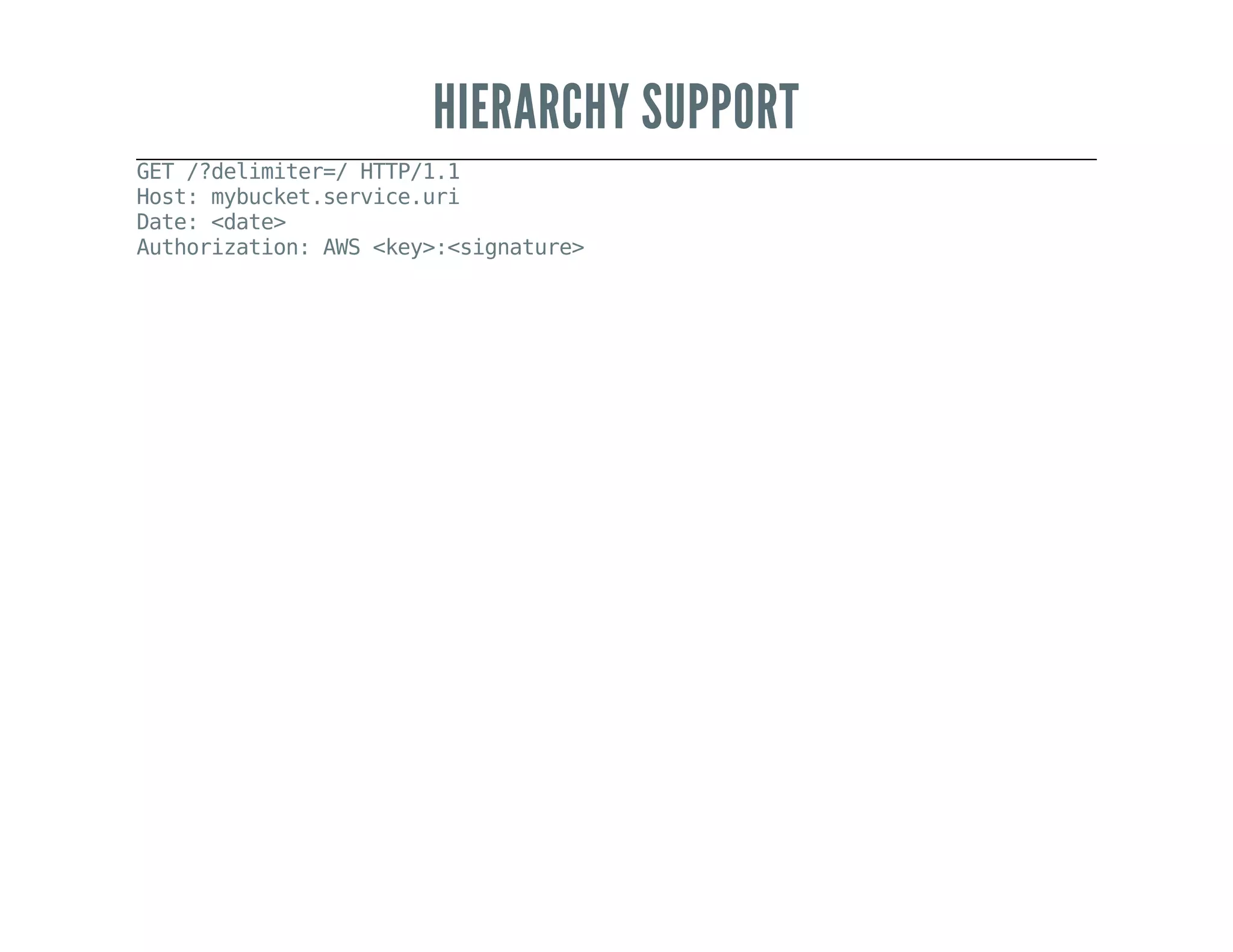 HIERARCHY SUPPORT
GET/?delimiter=/HTTP/1.1
Host:mybucket.service.uri
Date:<date>
Authorization:AWS<key>:<signature>
 
