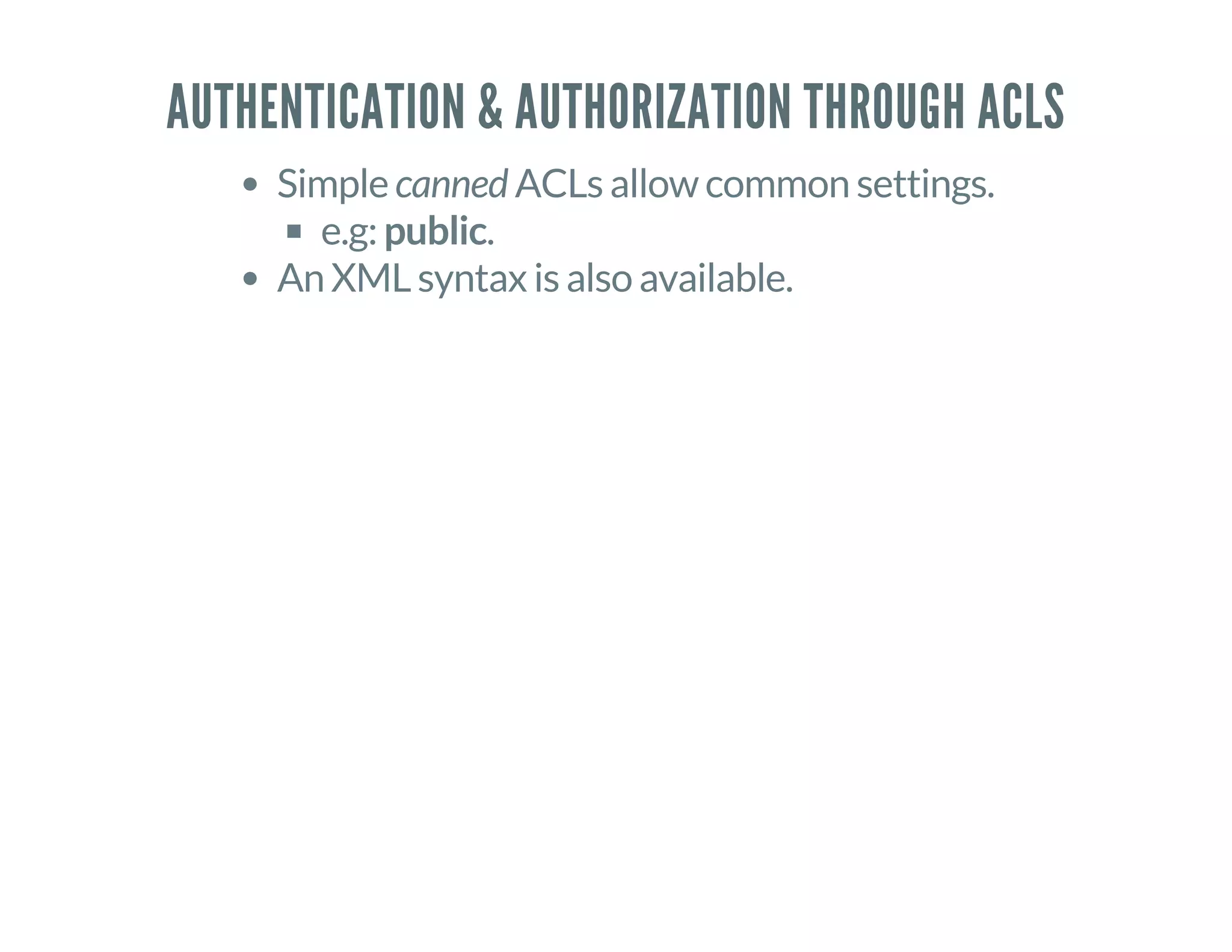 AUTHENTICATION & AUTHORIZATION THROUGH ACLS
Simple canned ACLs allow common settings.
e.g: public.
An XML syntax is also available.
 