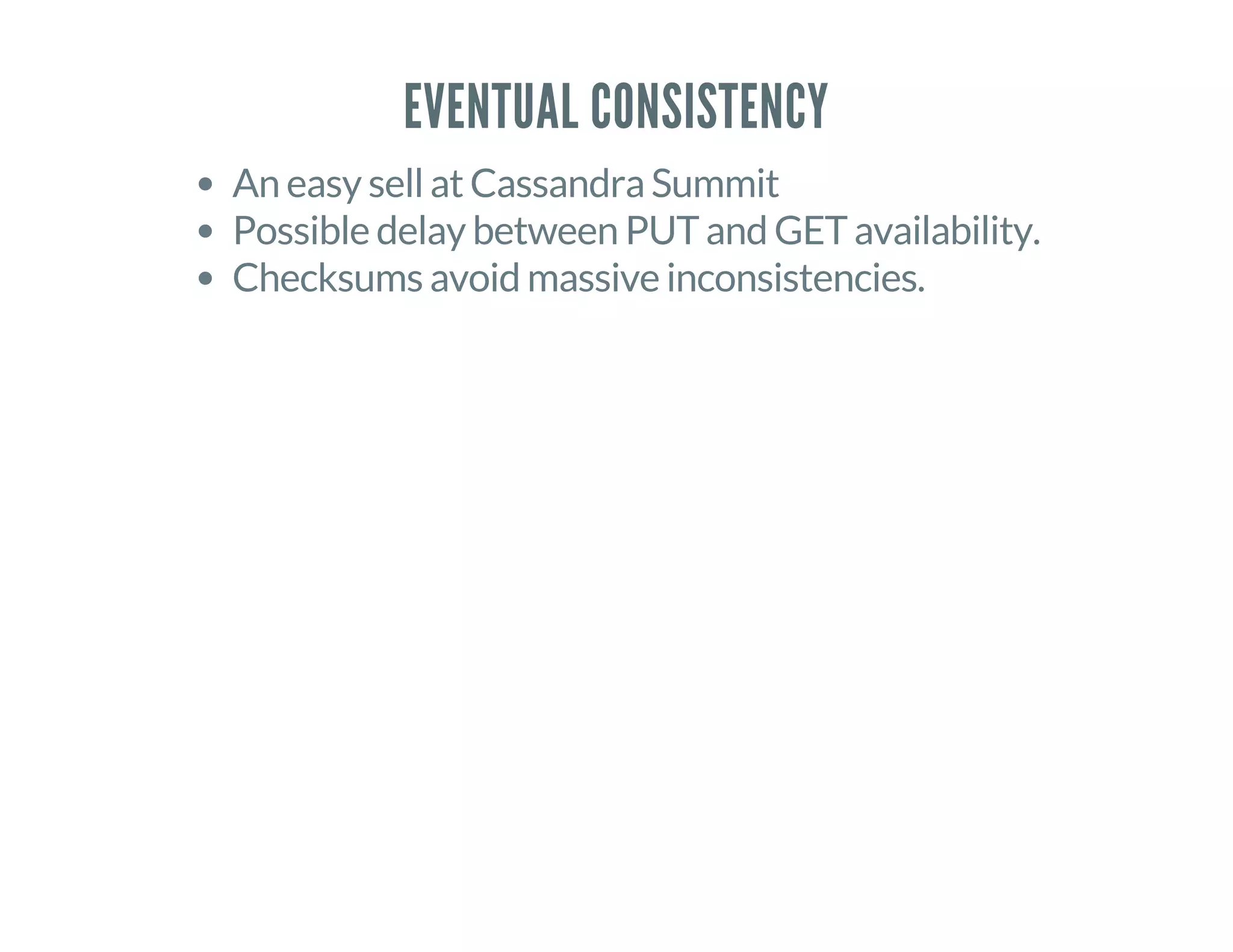 EVENTUAL CONSISTENCY
An easy sell at Cassandra Summit
Possible delay between PUT and GET availability.
Checksums avoid massive inconsistencies.
 