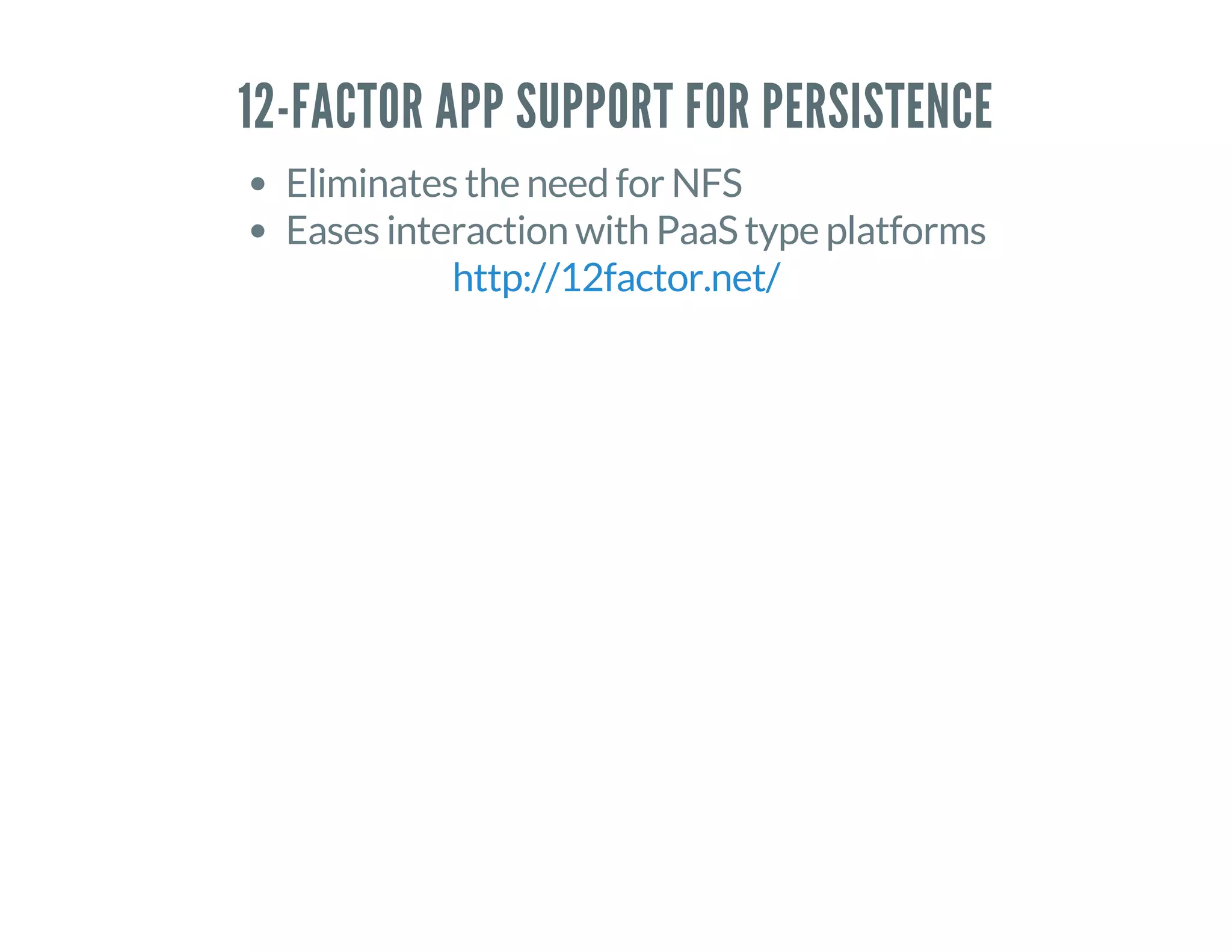 12-FACTOR APP SUPPORT FOR PERSISTENCE
Eliminates the need for NFS
Eases interaction with PaaS type platforms
http://12factor.net/
 