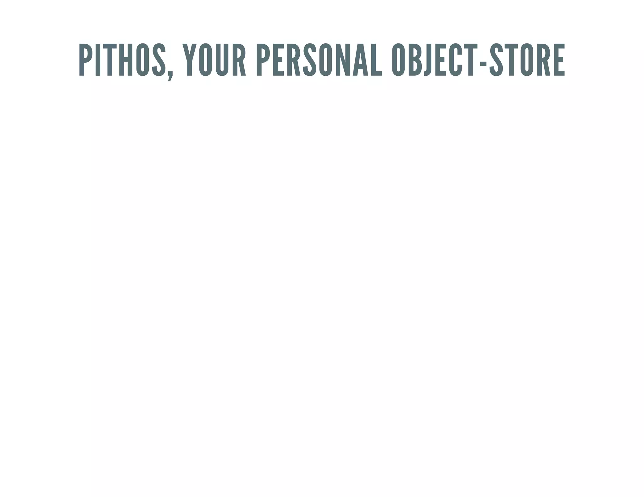 PITHOS, YOUR PERSONAL OBJECT-STORE
 