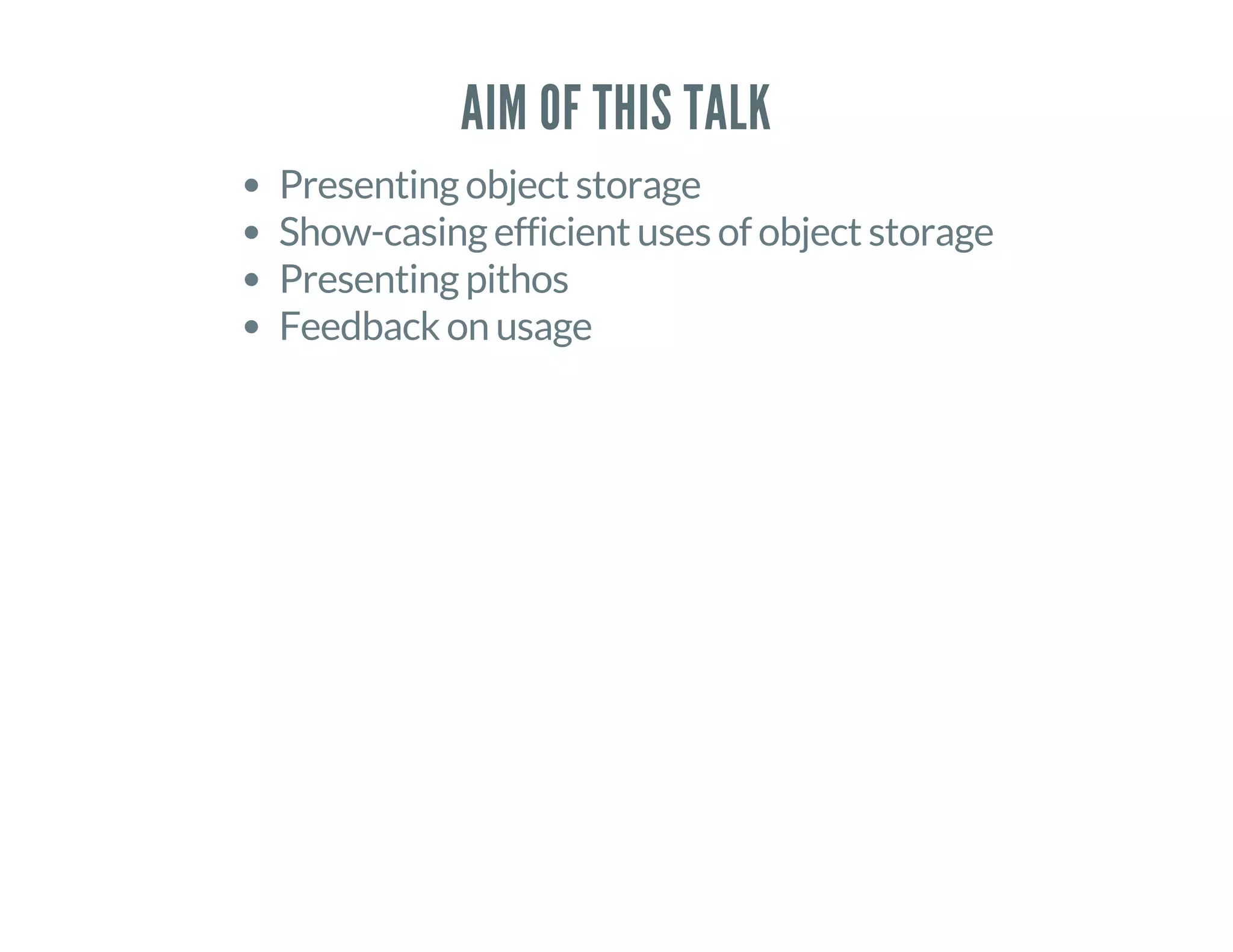 AIM OF THIS TALK
Presenting object storage
Show-casing efficient uses of object storage
Presenting pithos
Feedback on usage
 