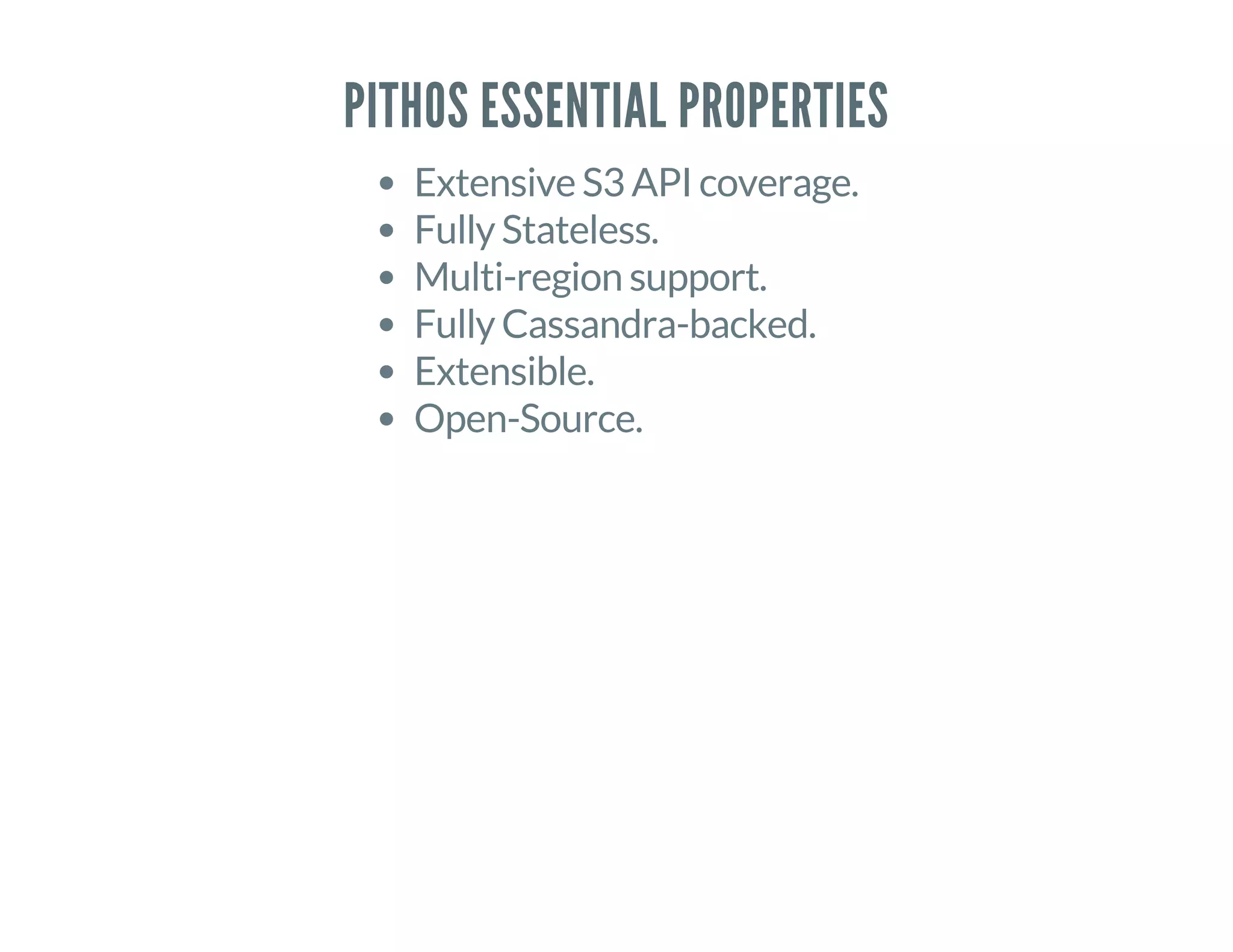 PITHOS ESSENTIAL PROPERTIES
Extensive S3 API coverage.
Fully Stateless.
Multi-region support.
Fully Cassandra-backed.
Extensible.
Open-Source.
 