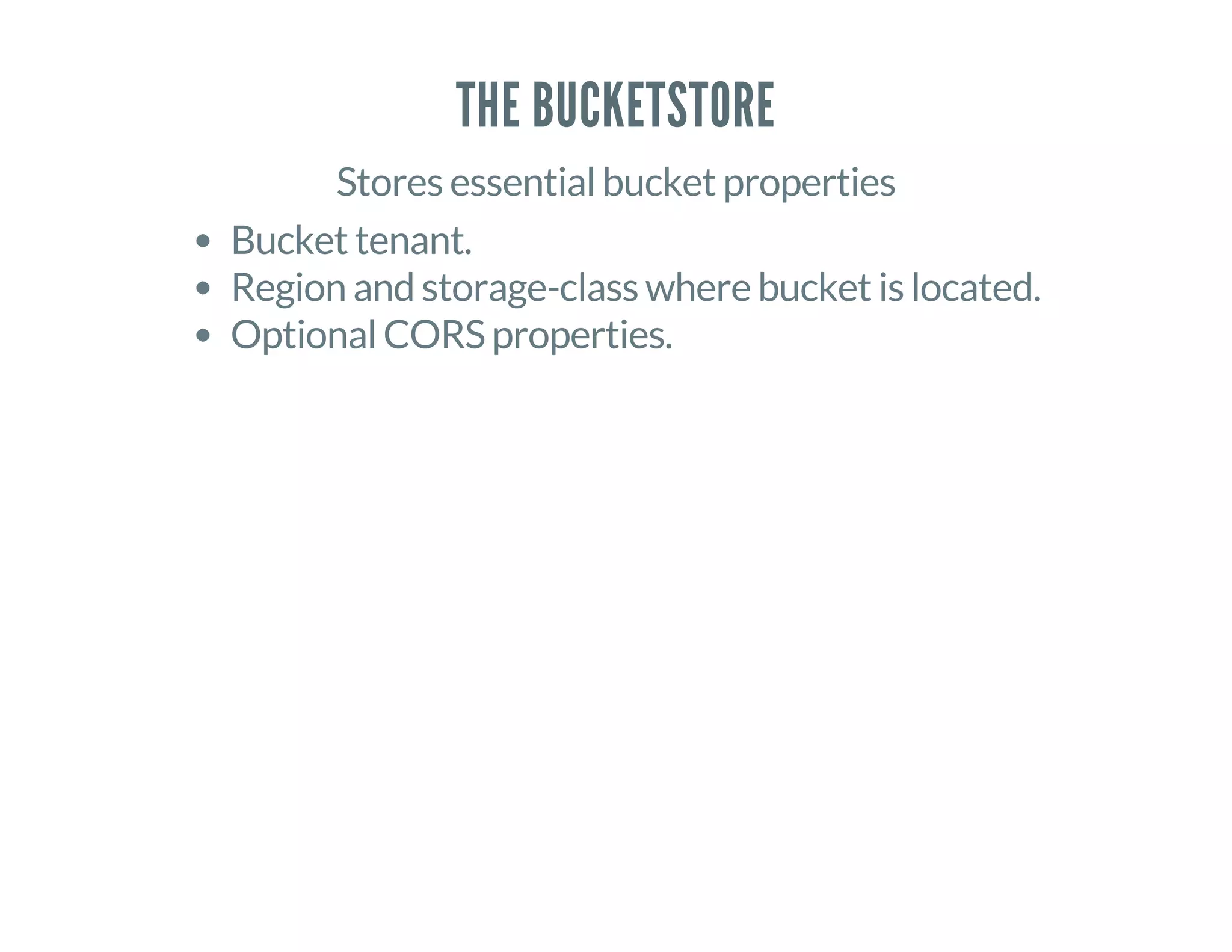 THE BUCKETSTORE
Stores essential bucket properties
Bucket tenant.
Region and storage-class where bucket is located.
Optional CORS properties.
 