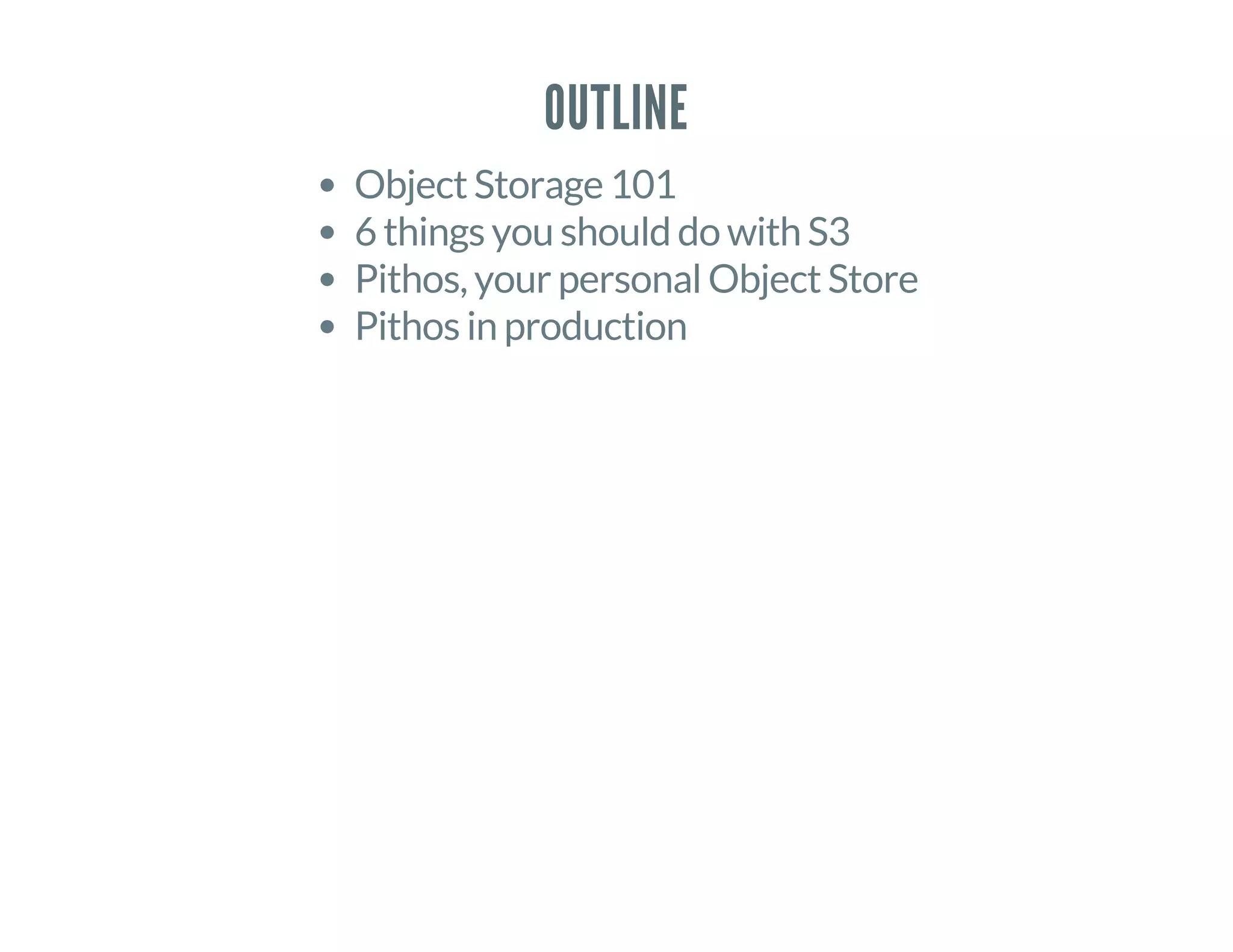 OUTLINE
Object Storage 101
6 things you should do with S3
Pithos, your personal Object Store
Pithos in production
 