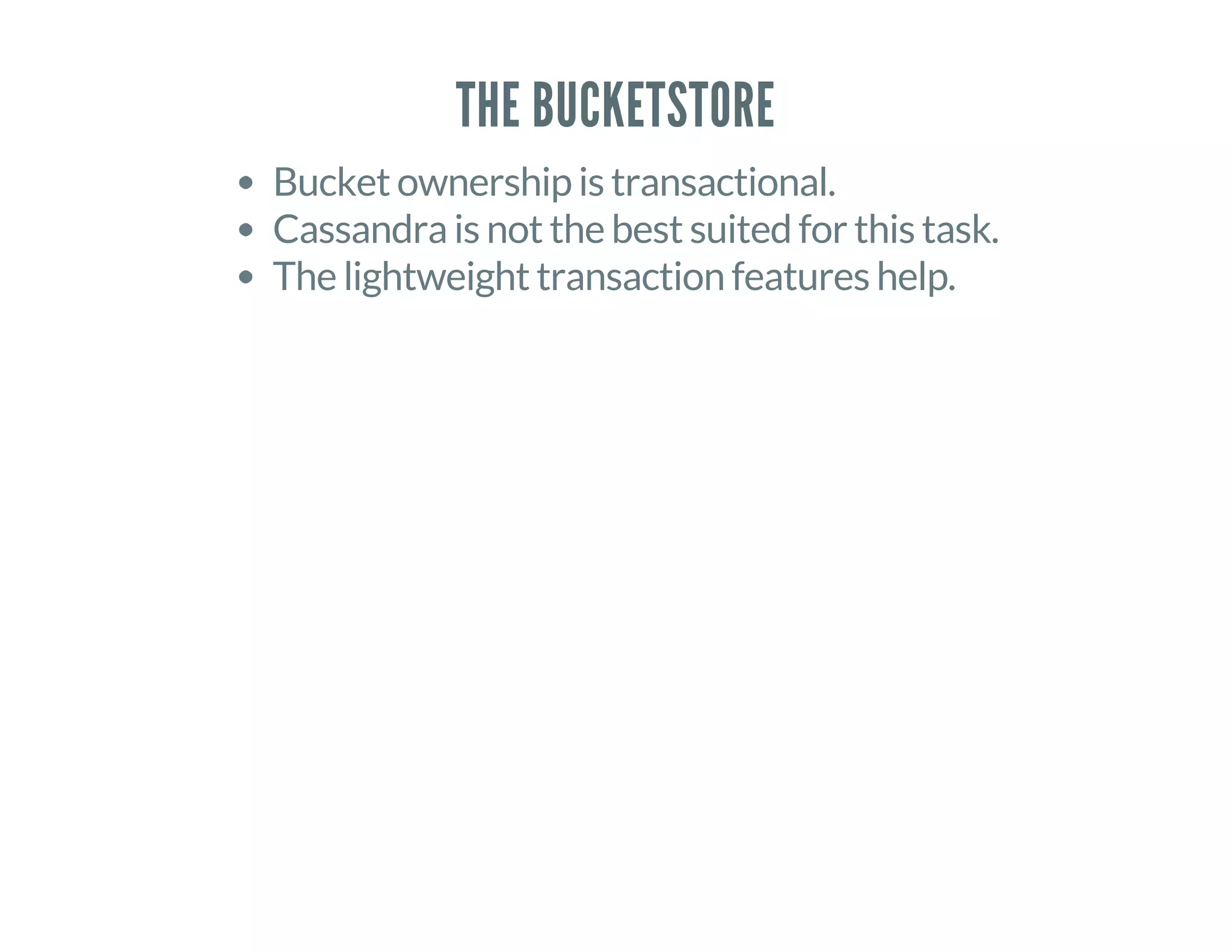 THE BUCKETSTORE
Bucket ownership is transactional.
Cassandra is not the best suited for this task.
The lightweight transaction features help.
 