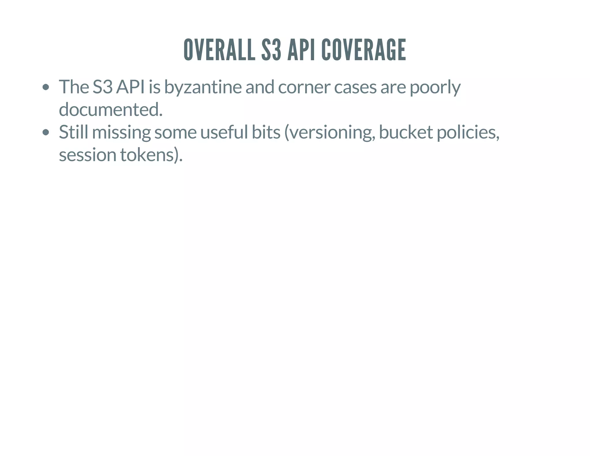 OVERALL S3 API COVERAGE
The S3 API is byzantine and corner cases are poorly
documented.
Still missing some useful bits (versioning, bucket policies,
session tokens).
 