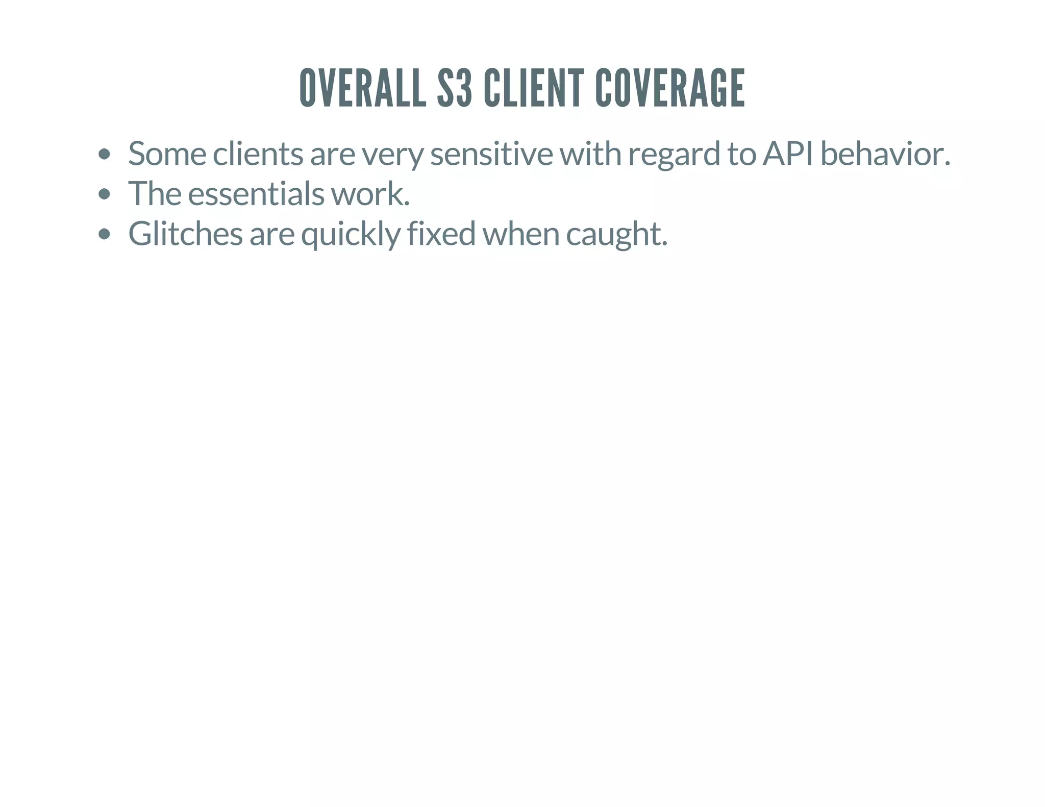 OVERALL S3 CLIENT COVERAGE
Some clients are very sensitive with regard to API behavior.
The essentials work.
Glitches are quickly fixed when caught.
 