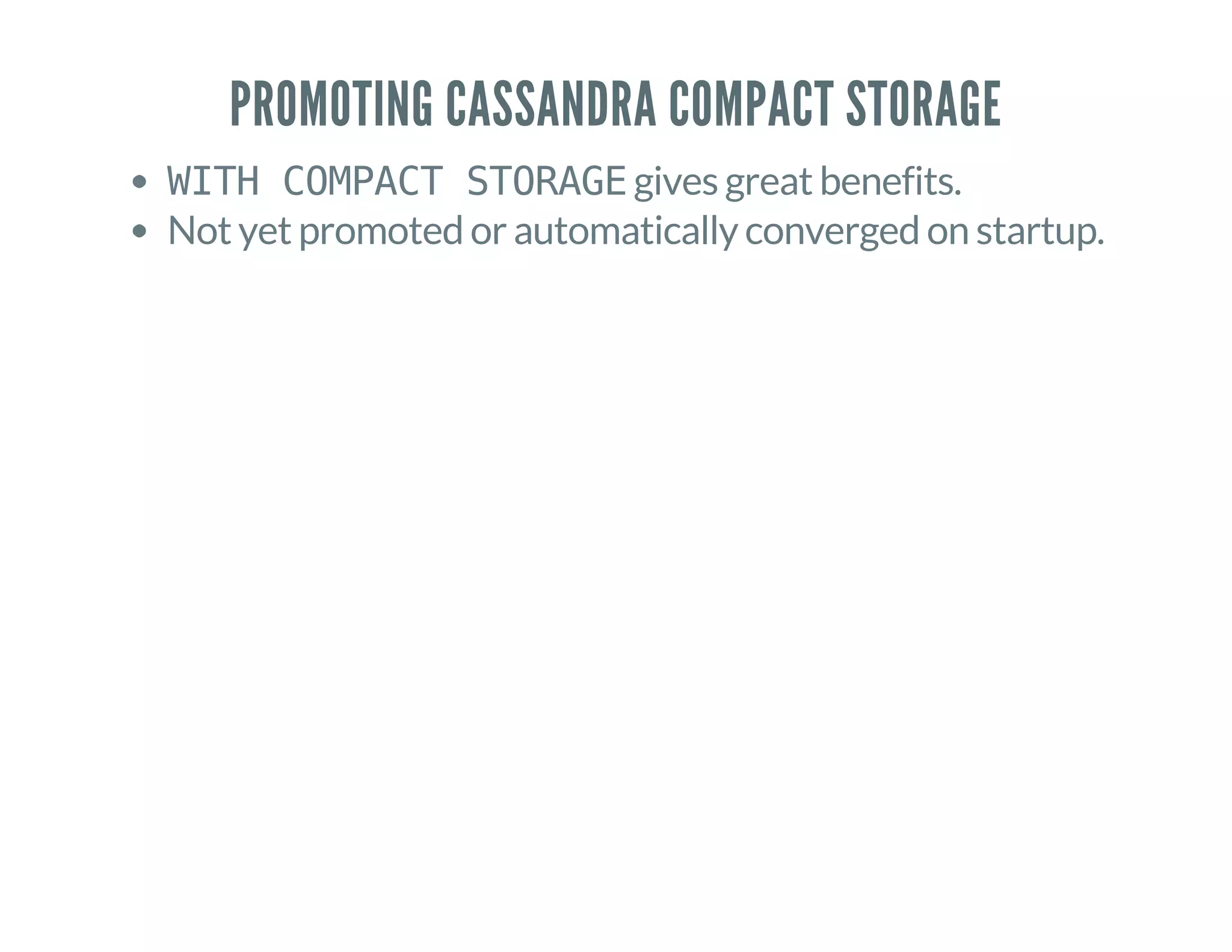 PROMOTING CASSANDRA COMPACT STORAGE
WITH COMPACT STORAGEgives great benefits.
Not yet promoted or automatically converged on startup.
 