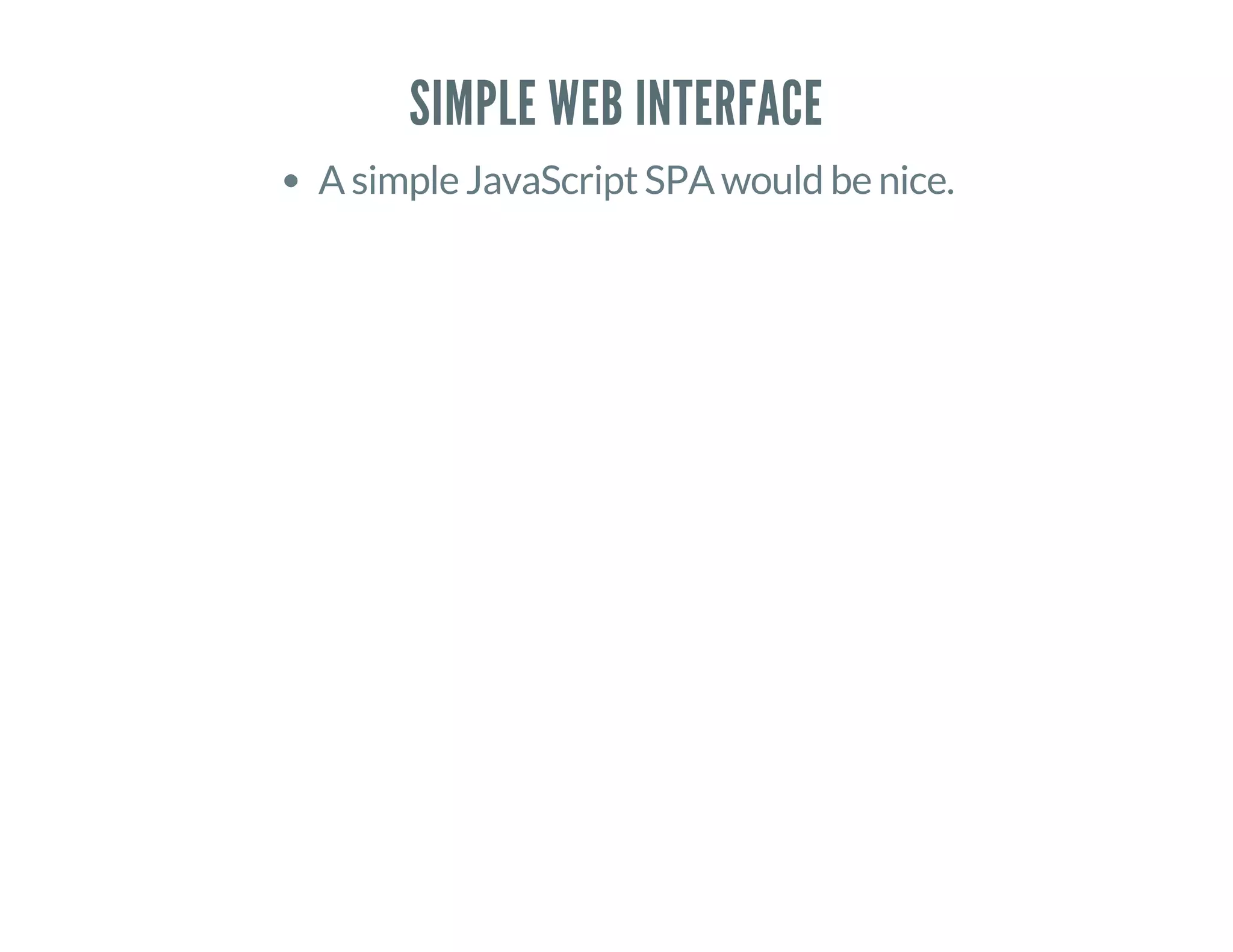 SIMPLE WEB INTERFACE
A simple JavaScript SPA would be nice.
 