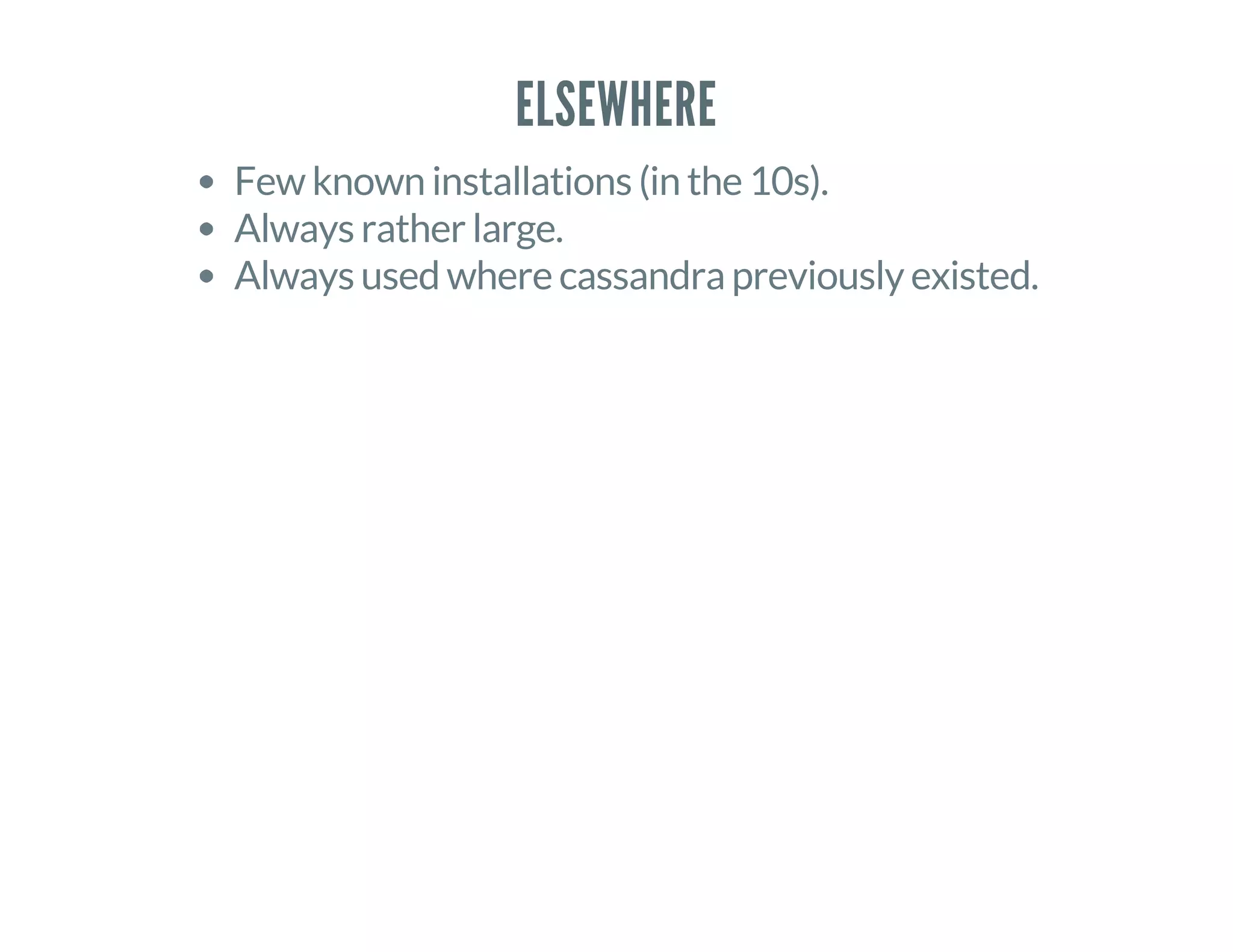 ELSEWHERE
Few known installations (in the 10s).
Always rather large.
Always used where cassandra previously existed.
 