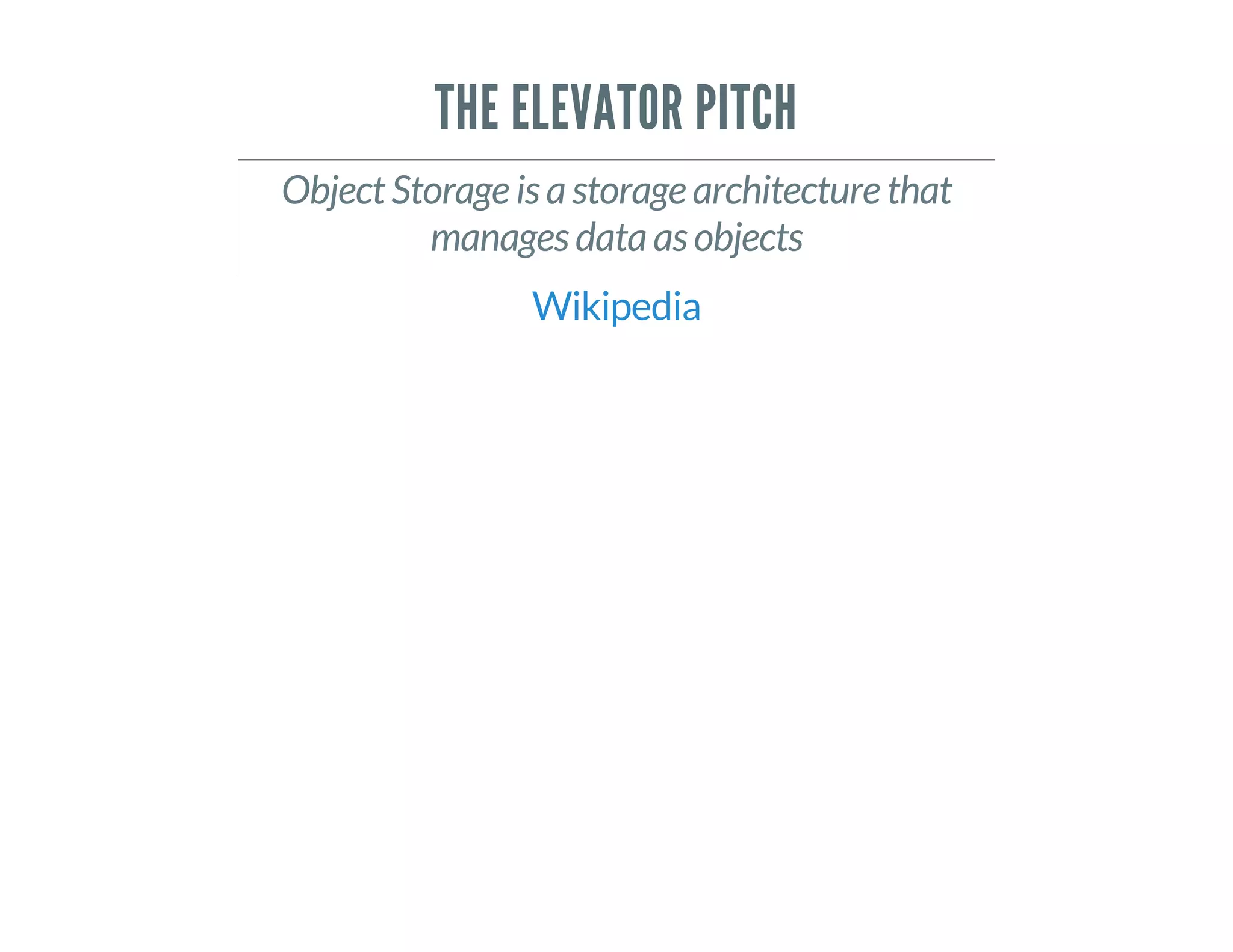 THE ELEVATOR PITCH
Object Storage is a storage architecture that
manages data as objects
Wikipedia
 