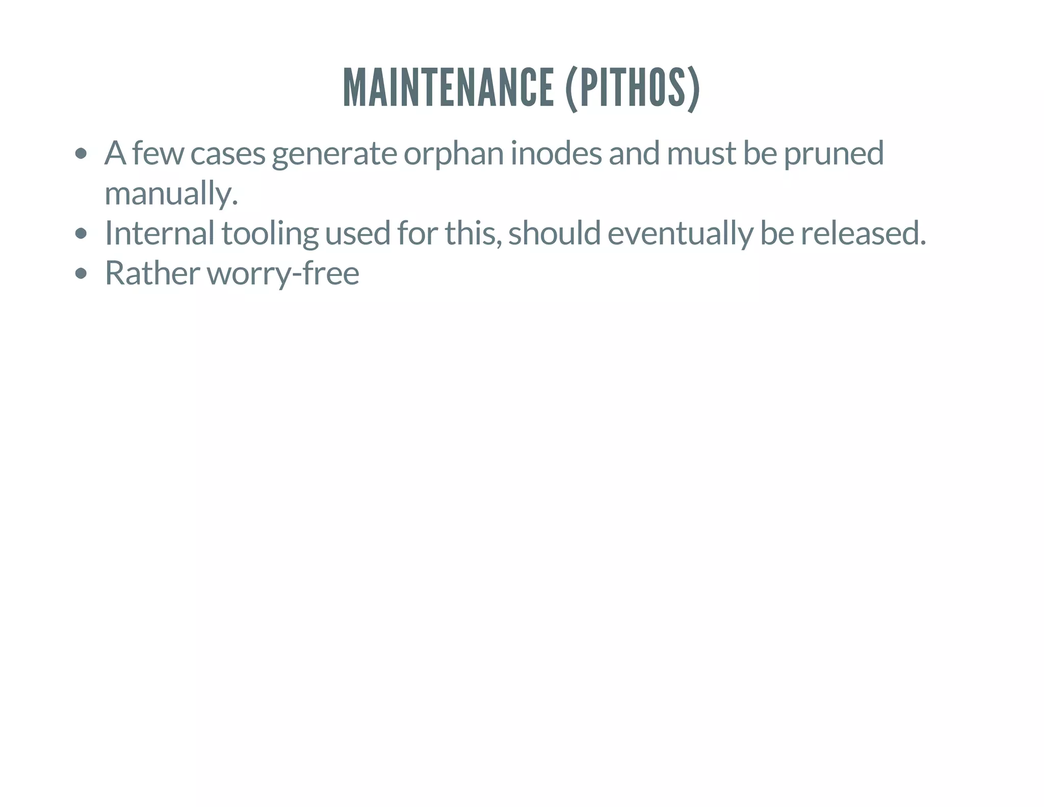 MAINTENANCE (PITHOS)
A few cases generate orphan inodes and must be pruned
manually.
Internal tooling used for this, should eventually be released.
Rather worry-free
 