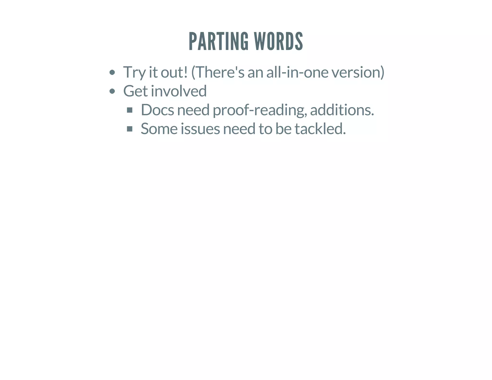 PARTING WORDS
Try it out! (There's an all-in-one version)
Get involved
Docs need proof-reading, additions.
Some issues need to be tackled.
 
