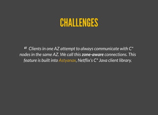 Datastax Java Driver Load Balancing
Multiple choices
DCAware + TokenAware
Datastax Java Driver Load Balancing
Multiple choices
DCAware + TokenAware + ?
Datastax Java Driver Load Balancing
Multiple choices
CHALLENGES
“ Clients in one AZ attempt to always communicate with C*
nodes in the same AZ. We call this zone-aware connections. This
feature is built into , Netﬂix’s C* Java client library.Astyanax
 