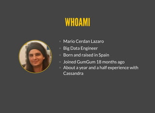 WHOAMIWHOAMI
Mario Cerdan Lazaro
Big Data Engineer
Born and raised in Spain
Joined GumGum 18 months ago
About a year and a half experience with
Cassandra
 