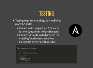 TESTINGTESTING
Testing requires creating and modifying
many C* nodes
Create and conﬁguring a C* cluster
is time-consuming / repetitive task
Create fully automated process for
creating/modifying/destroying
Cassandra clusters with Ansible
# Ansible settings for provisioning the EC2 instance
---
ec2_instance_type: r3.2xlarge
ec2_count:
- 0 # How many in us-east-1a ?
- 7 # How many in us-east-1b ?
ec2_vpc_subnet:
- undefined
- subnet-c51241b2
- undefined
- subnet-80f085d9
- subnet-f9138cd2
ec2_sg:
- va-ops
- va-cassandra-realtime-private
 