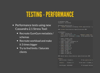 TESTING - PERFORMANCETESTING - PERFORMANCE
Performance tests using new
Cassandra 2.1 Stress Tool:
Recreate GumGum metadata /
schemas
Recreate workload and make
it 3 times bigger
Try to ﬁnd limits / Saturate
clients
# Keyspace Name
keyspace: stresscql
#keyspace_definition: |
# CREATE KEYSPACE stresscql WITH replication = {'class': #'
### Column Distribution Specifications ###
columnspec:
- name: visitor_id
size: gaussian(32..32) #domain names are relatively
population: uniform(1..999M) #10M possible domains to pic
- name: bidder_code
cluster: fixed(5)
- name: bluekai_category_id
- name: bidder_custom
size: fixed(32)
- name: bidder_id
size: fixed(32)
- name: bluekai_id
size: fixed(32)
- name: dt_pd
- name: rt_exp_dt
- name: rt_opt_out
### Batch Ratio Distribution Specifications ###
insert:
partitions: fixed(1) # Our partition key is the v
select: fixed(1)/5 # We have 5 bidder_code per dom
batchtype: UNLOGGED # Unlogged batches
#
# A list of queries you wish to run against the schema
#
 