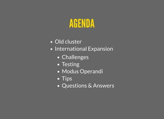 AGENDAAGENDA
Old cluster
International Expansion
Challenges
Testing
Modus Operandi
Tips
Questions & Answers
 