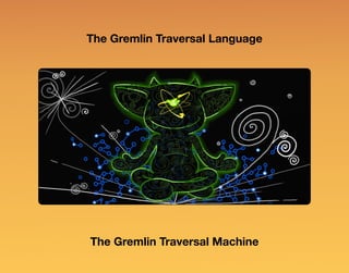 The Gremlin Traversal Language
The Gremlin Traversal Machine
 