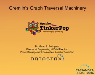 Gremlin’s Graph Traversal Machinery
Dr. Marko A. Rodriguez
Director of Engineering at DataStax, Inc.
Project Management Committee, Apache TinkerPop
http://tinkerpop.apache.org
 