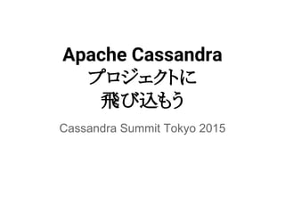 Apache Cassandra
プロジェクトに
飛び込もう
Cassandra Summit Tokyo 2015
 