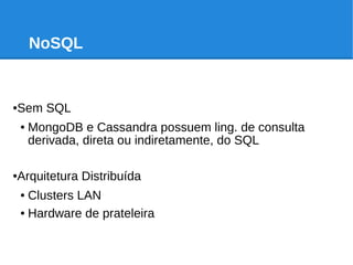 NoSQL
●Sem SQL
● MongoDB e Cassandra possuem ling. de consulta
derivada, direta ou indiretamente, do SQL
●Arquitetura Distribuída
● Clusters LAN
● Hardware de prateleira
 