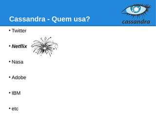 Cassandra - Quem usa?
●
Twitter
●
Netflix
●
Nasa
●
Adobe
●
IBM
●
etc
 