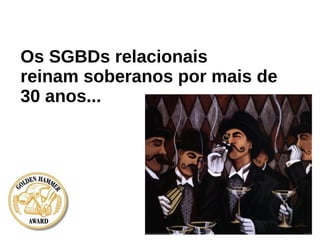 Os SGBDs relacionais
reinam soberanos por mais de
30 anos...
 