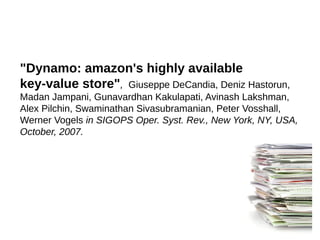 "Dynamo: amazon's highly available
key-value store", Giuseppe DeCandia, Deniz Hastorun,
Madan Jampani, Gunavardhan Kakulapati, Avinash Lakshman,
Alex Pilchin, Swaminathan Sivasubramanian, Peter Vosshall,
Werner Vogels in SIGOPS Oper. Syst. Rev., New York, NY, USA,
October, 2007.
 
