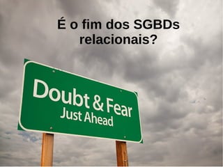 É o fim dos SGBDs
relacionais?
 