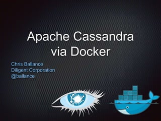 Apache Cassandra
via Docker
Chris Ballance
Diligent Corporation
@ballance
 