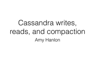 Cassandra writes,
reads, and compaction
Amy Hanlon
 