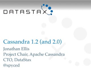 Cassandra 1.2 (and 2.0)
Jonathan Ellis
Project Chair, Apache Cassandra
CTO, DataStax
@spyced
 