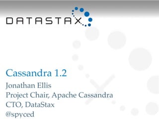 Cassandra 1.2
Jonathan Ellis
Project Chair, Apache Cassandra
CTO, DataStax
@spyced
 