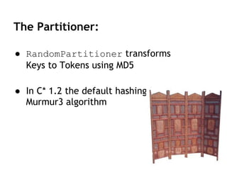 The Partitioner:
● RandomPartitioner transforms
Keys to Tokens using MD5
● In C* 1.2 the default hashing is
Murmur3 algorithm
 