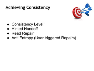 Achieving Consistency
● Consistency Level
● Hinted Handoff
● Read Repair
● Anti Entropy (User triggered Repairs)
 