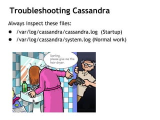 Troubleshooting Cassandra
Always inspect these files:
● /var/log/cassandra/cassandra.log (Startup)
● /var/log/cassandra/system.log (Normal work)
 