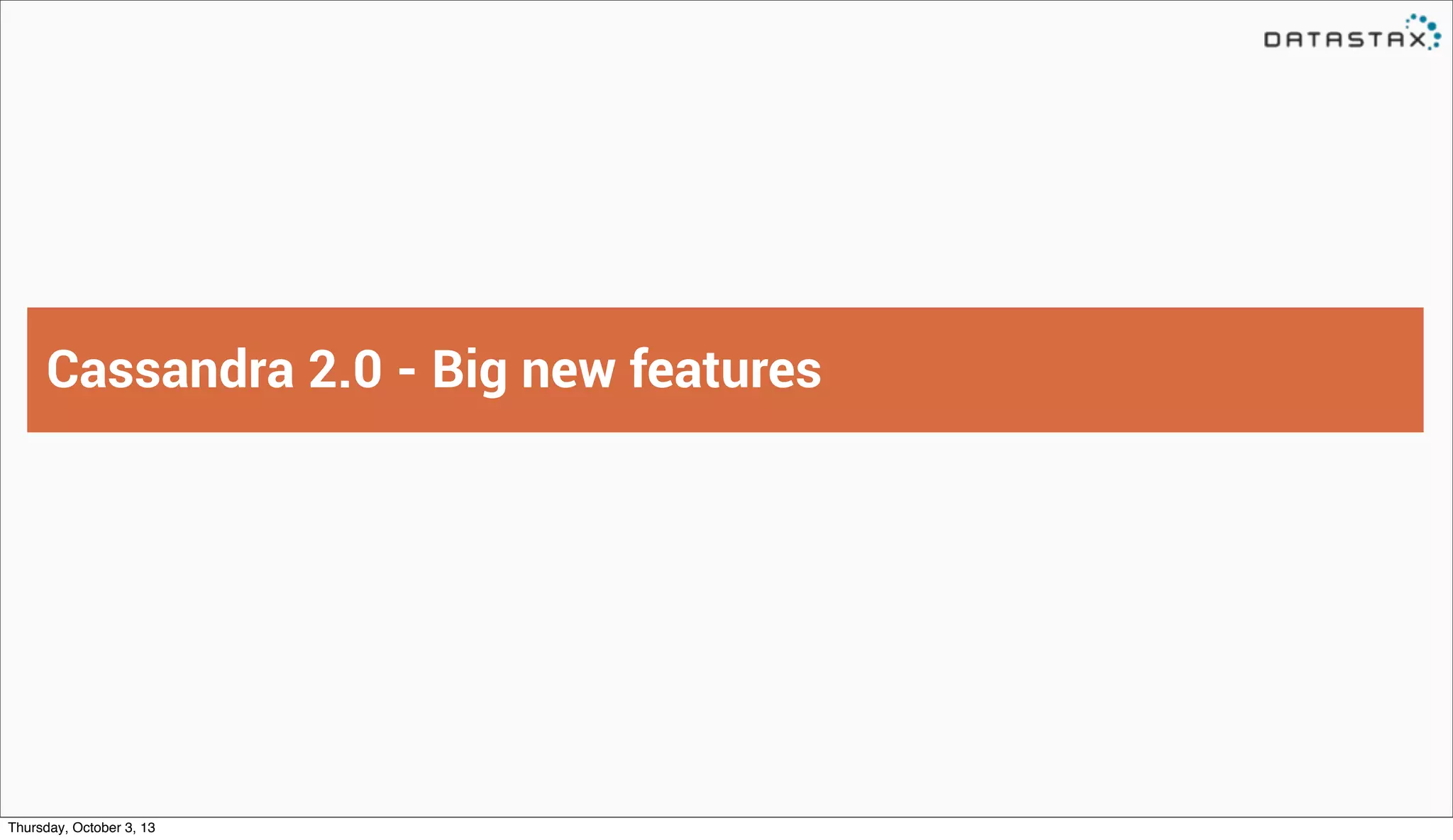 Cassandra 2.0 - Big new features
Thursday, October 3, 13
 