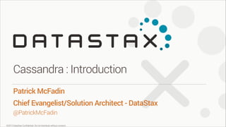 Cassandra : Introduction
Patrick McFadin
Chief Evangelist/Solution Architect - DataStax
@PatrickMcFadin
©2013 DataStax Conﬁdential. Do not distribute without consent.

 