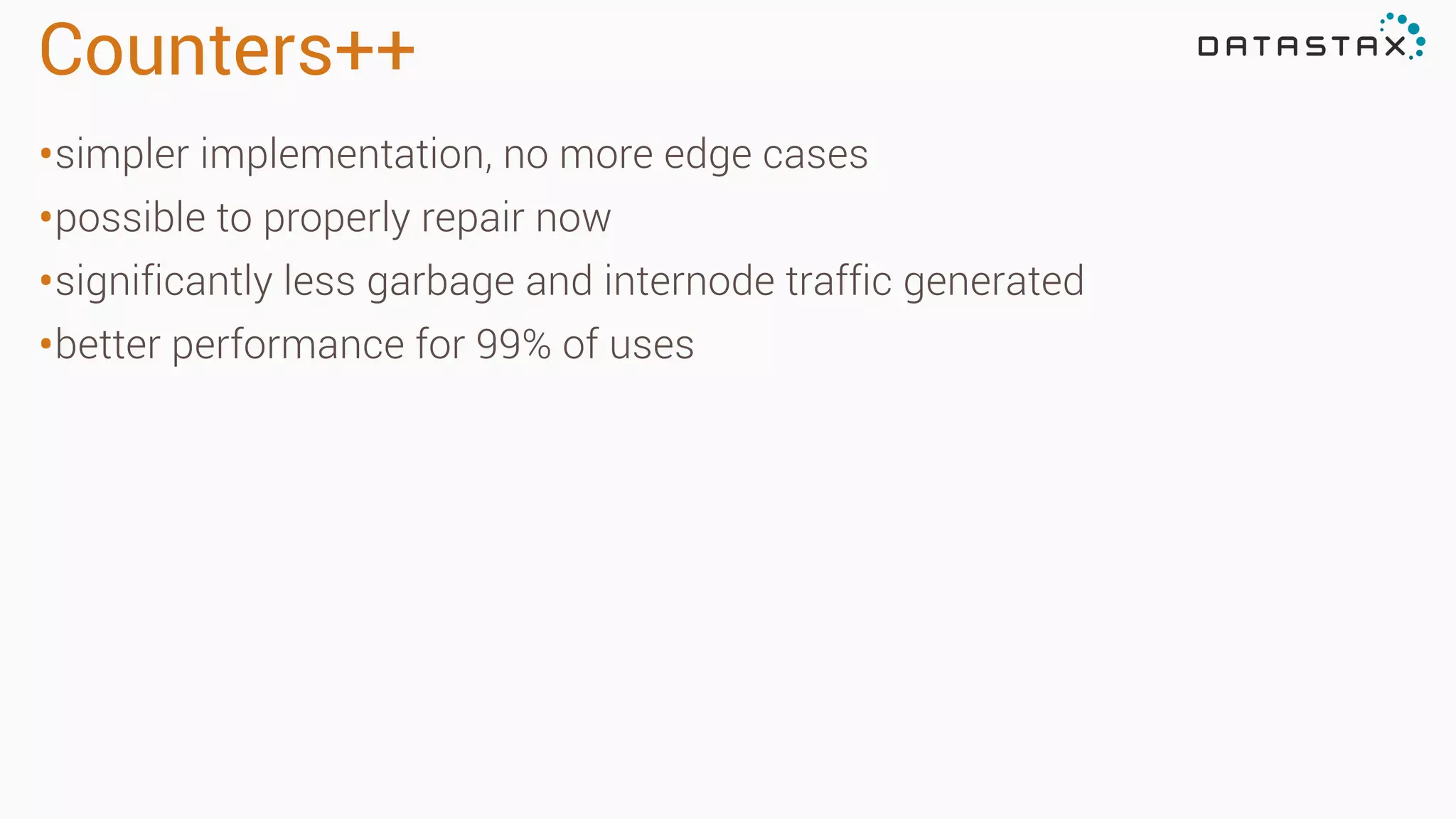 Counters++
•simpler implementation, no more edge cases
•possible to properly repair now
•significantly less garbage and internode traffic generated
•better performance for 99% of uses
 