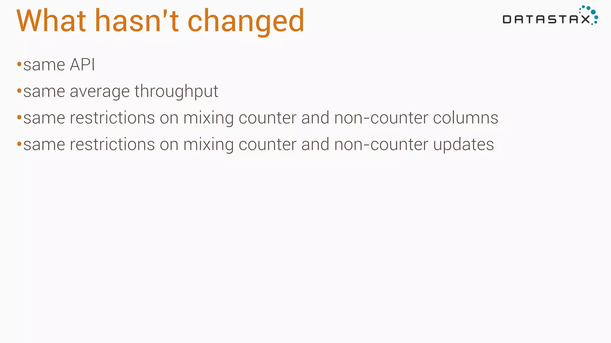 What hasn’t changed
•same API
•same average throughput
•same restrictions on mixing counter and non-counter columns
•same restrictions on mixing counter and non-counter updates
 
