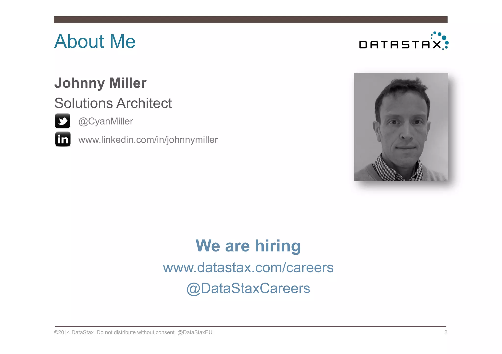 About Me
©2014 DataStax. Do not distribute without consent. @DataStaxEU 2
Johnny Miller
Solutions Architect
•  @CyanMiller
•  www.linkedin.com/in/johnnymiller
We are hiring
www.datastax.com/careers
@DataStaxCareers
 