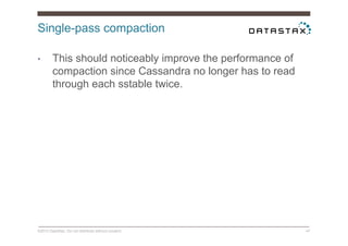 Single-pass compaction
©2014 DataStax. Do not distribute without consent. 47
•  This should noticeably improve the performance of
compaction since Cassandra no longer has to read
through each sstable twice.
 