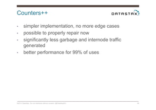 Counters++
©2014 DataStax. Do not distribute without consent. @DataStaxEU 58
•  simpler implementation, no more edge cases
•  possible to properly repair now
•  significantly less garbage and internode traffic
generated
•  better performance for 99% of uses
 